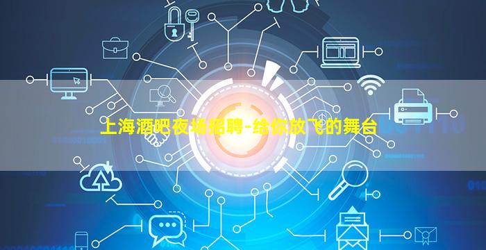 上海酒吧夜场招聘-给你放飞的舞台