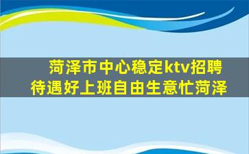 菏泽市中心稳定ktv招聘待遇好上班自由生意忙菏泽